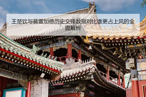 王楚钦与莫雷加德历史交锋数据对比谁更占上风的全面解析