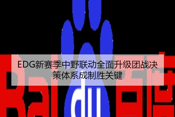 EDG新赛季中野联动全面升级团战决策体系成制胜关键