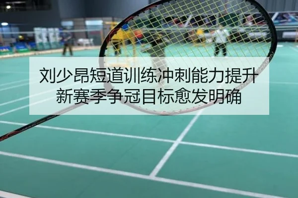 刘少昂短道训练冲刺能力提升 新赛季争冠目标愈发明确