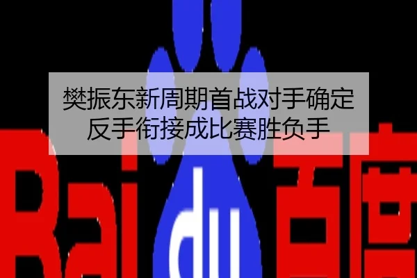 樊振东新周期首战对手确定 反手衔接成比赛胜负手